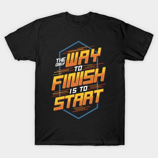 The Only Way To Finish Is To Start Motivational T-Shirt by E